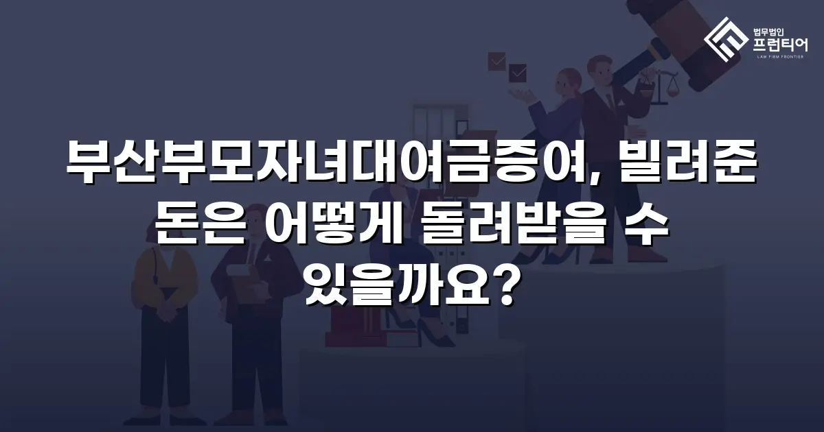 부산부모자녀대여금증여, 빌려준 돈은 어떻게 돌려받을 수 있을까요?