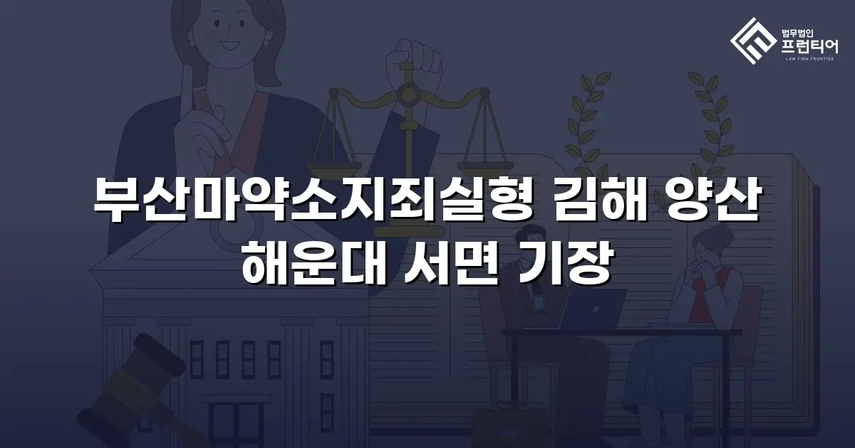 부산마약소지죄실형 김해 양산 해운대 서면 기장