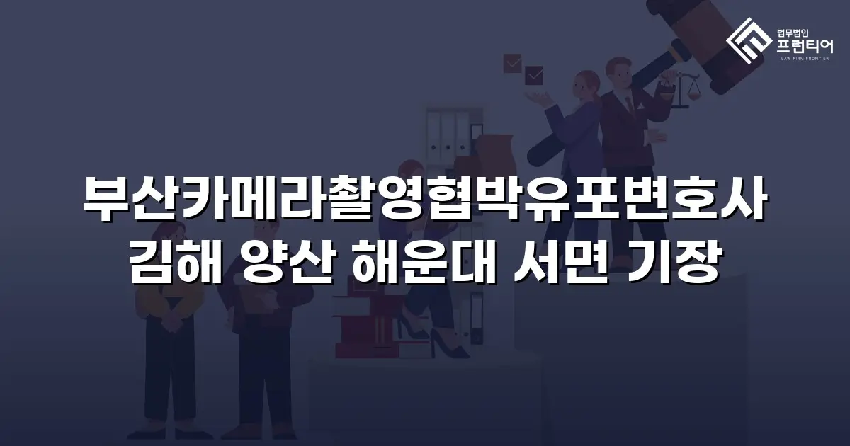 부산카메라촬영협박유포변호사 김해 양산 해운대 서면 기장