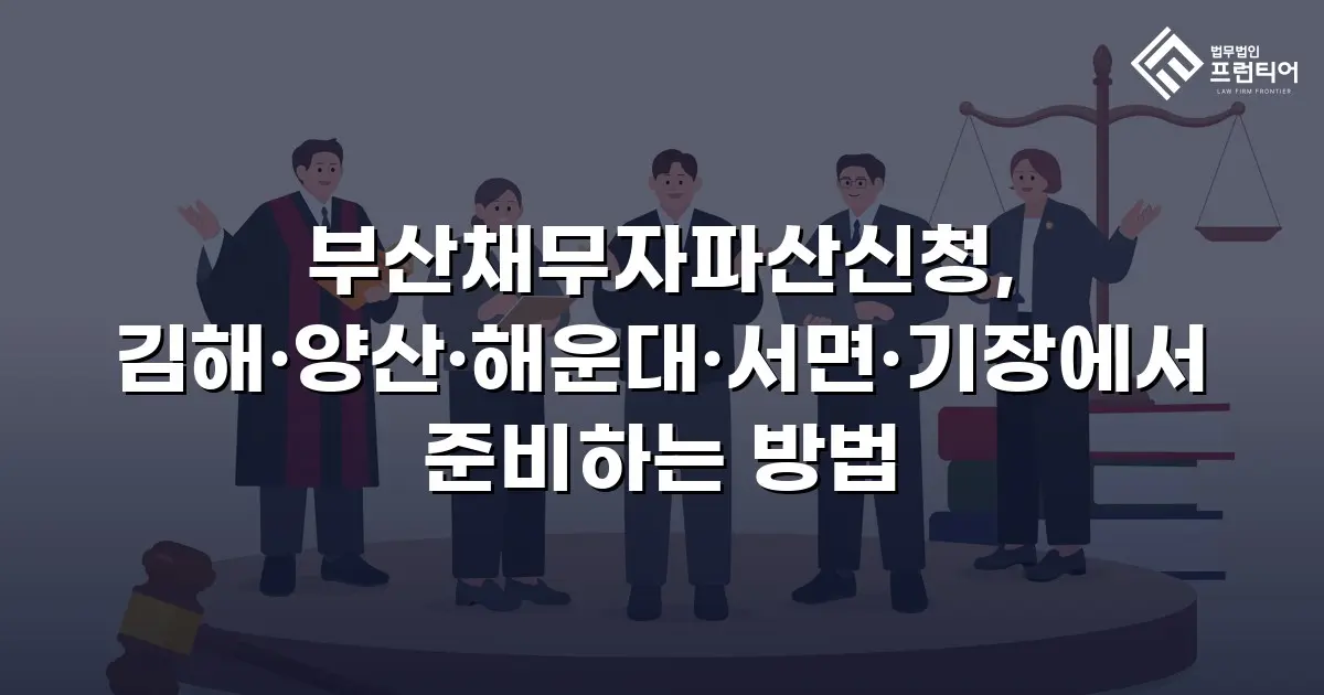 부산채무자파산신청, 김해·양산·해운대·서면·기장에서 준비하는 방법