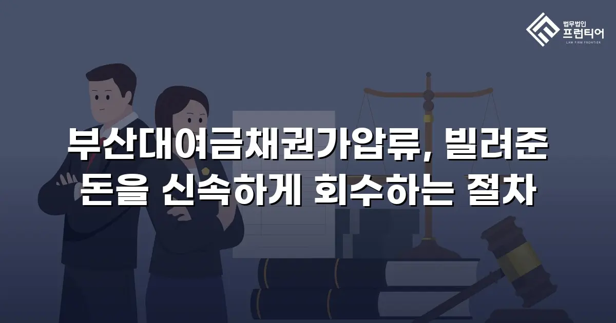 부산대여금채권가압류, 빌려준 돈을 신속하게 회수하는 절차