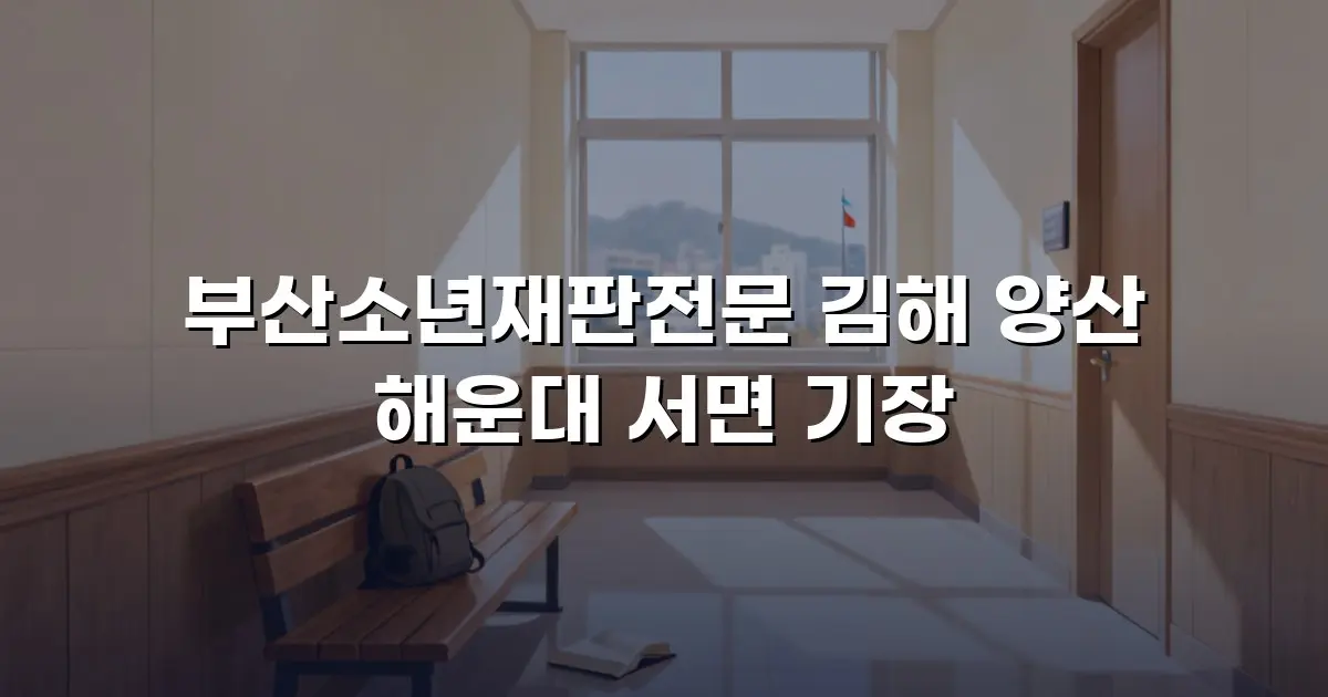 부산소년재판전문 김해 양산 해운대 서면 기장
