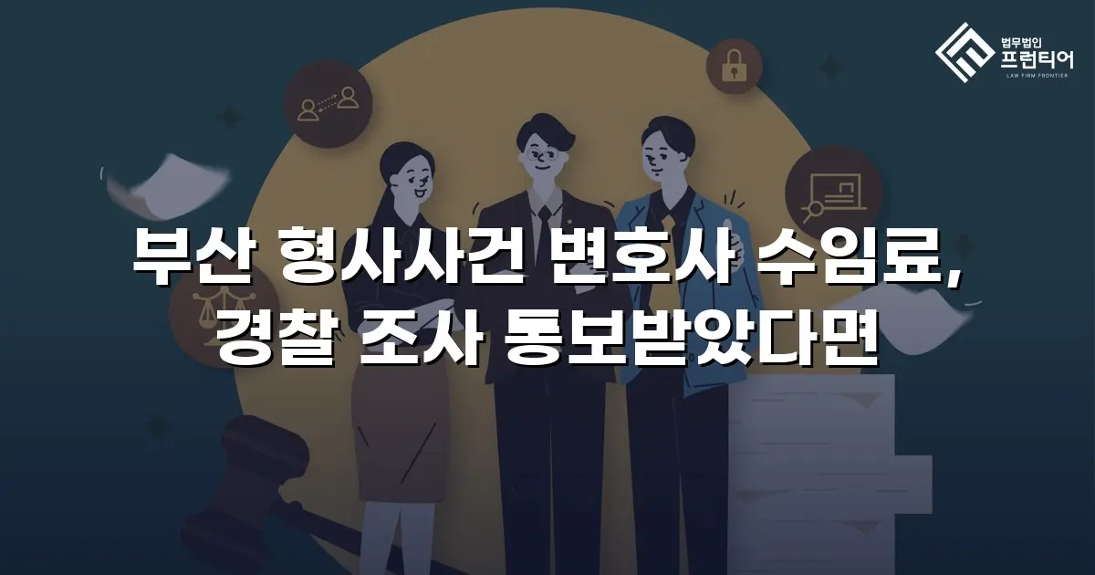 부산 형사사건 변호사 수임료, 경찰 조사 통보받았다면