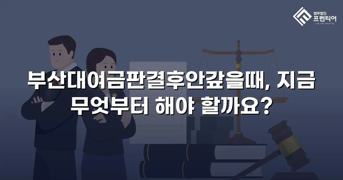 부산대여금판결후안갚을때, 지금 무엇부터 해야 할까요?
