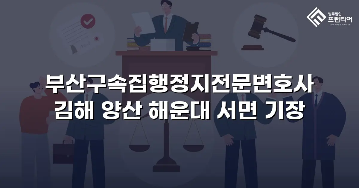 부산구속집행정지전문변호사 김해 양산 해운대 서면 기장