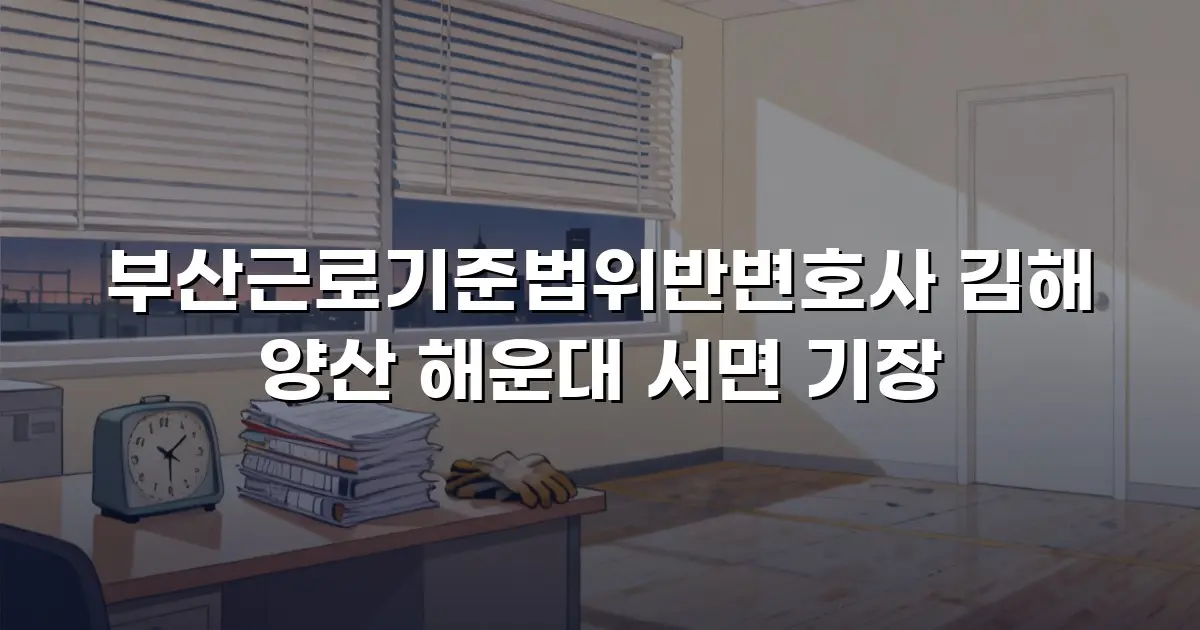 부산근로기준법위반변호사 김해 양산 해운대 서면 기장
