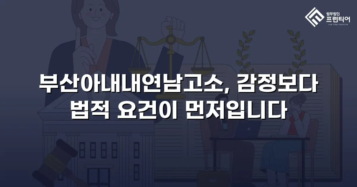 부산아내내연남고소, 감정보다 법적 요건이 먼저입니다
