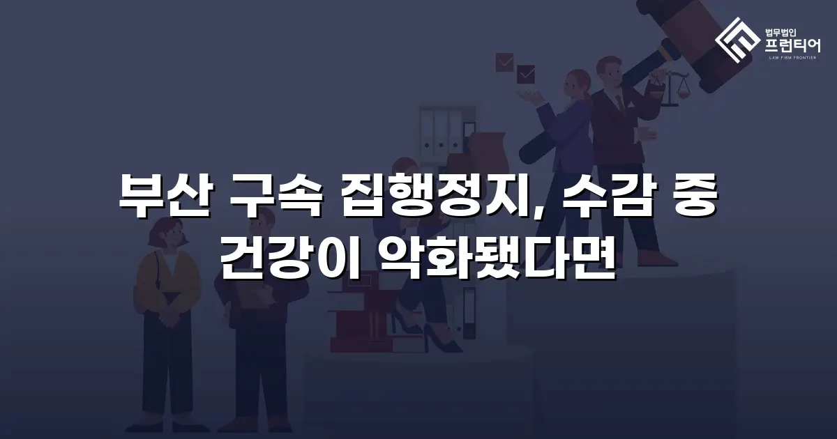 부산 구속 집행정지, 수감 중 건강이 악화됐다면
