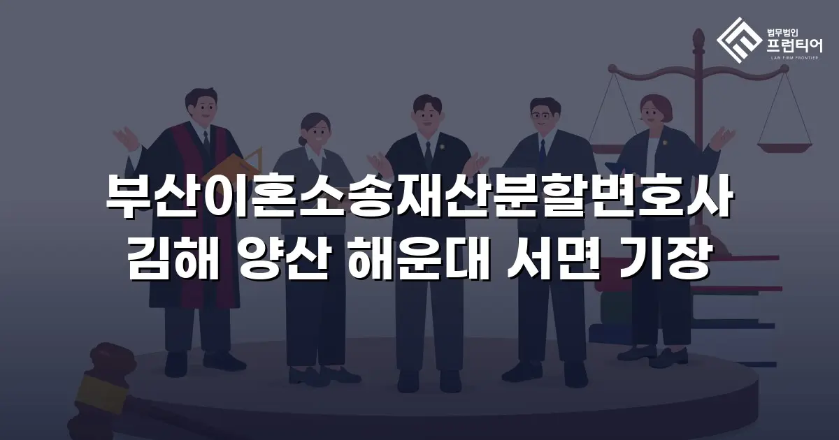 부산이혼소송재산분할변호사 김해 양산 해운대 서면 기장