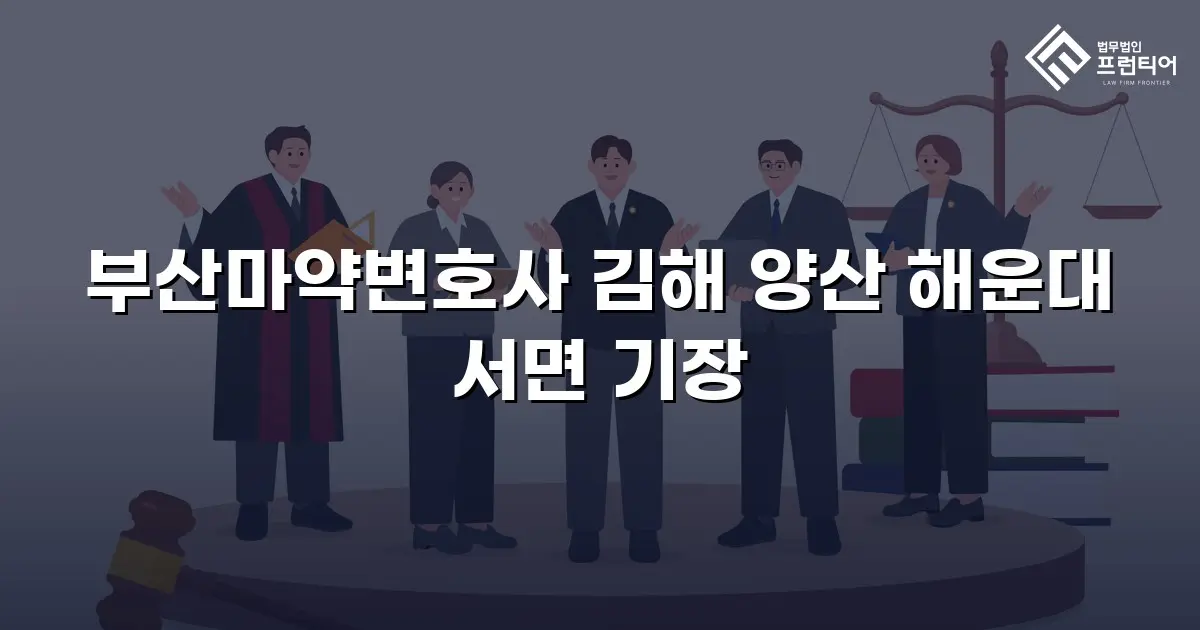 부산마약변호사 김해 양산 해운대 서면 기장