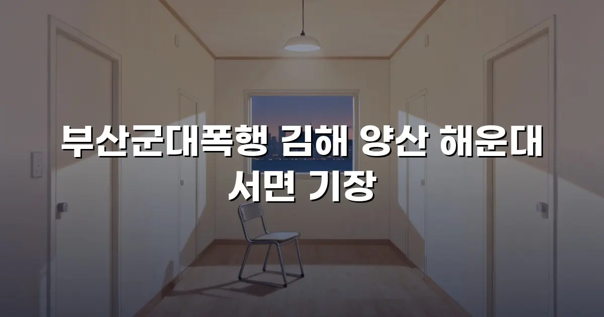 부산군대폭행 김해 양산 해운대 서면 기장