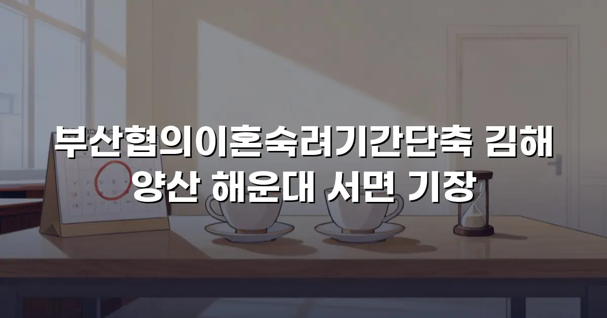 부산협의이혼숙려기간단축 김해 양산 해운대 서면 기장