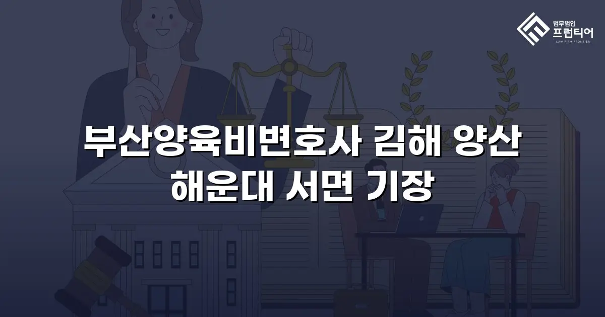 부산양육비변호사 김해 양산 해운대 서면 기장