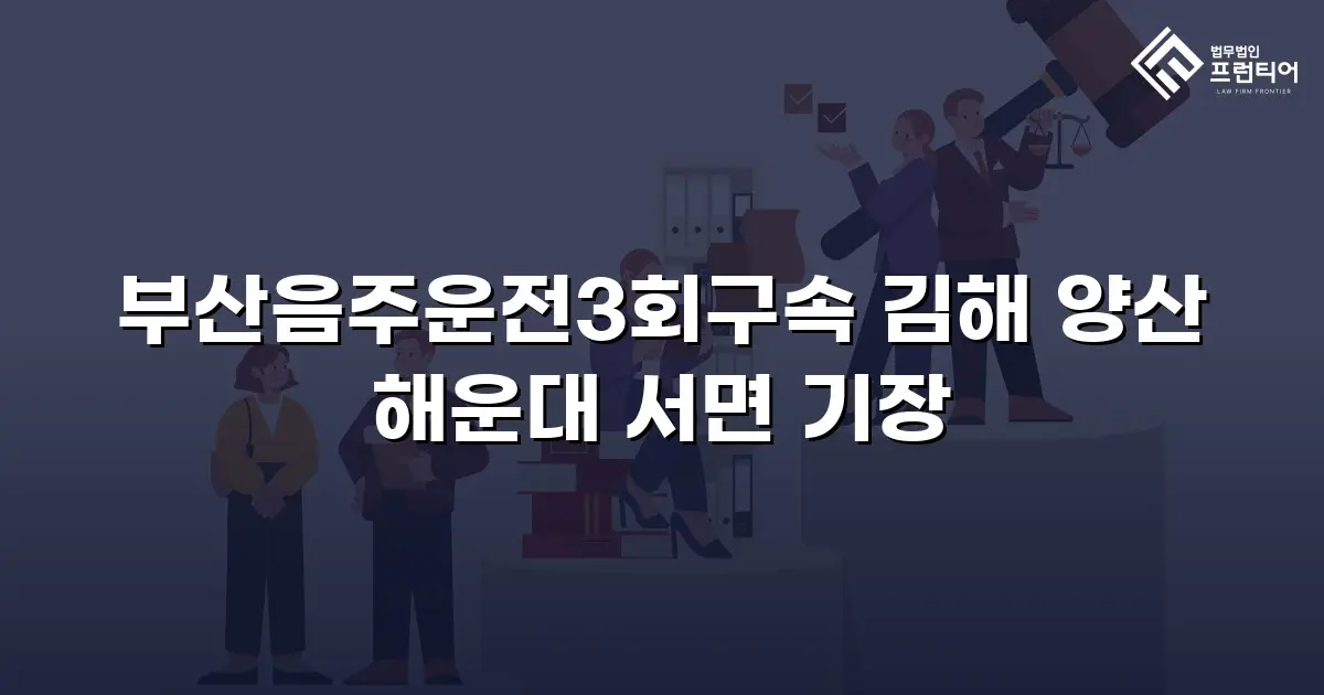 부산음주운전3회구속 김해 양산 해운대 서면 기장