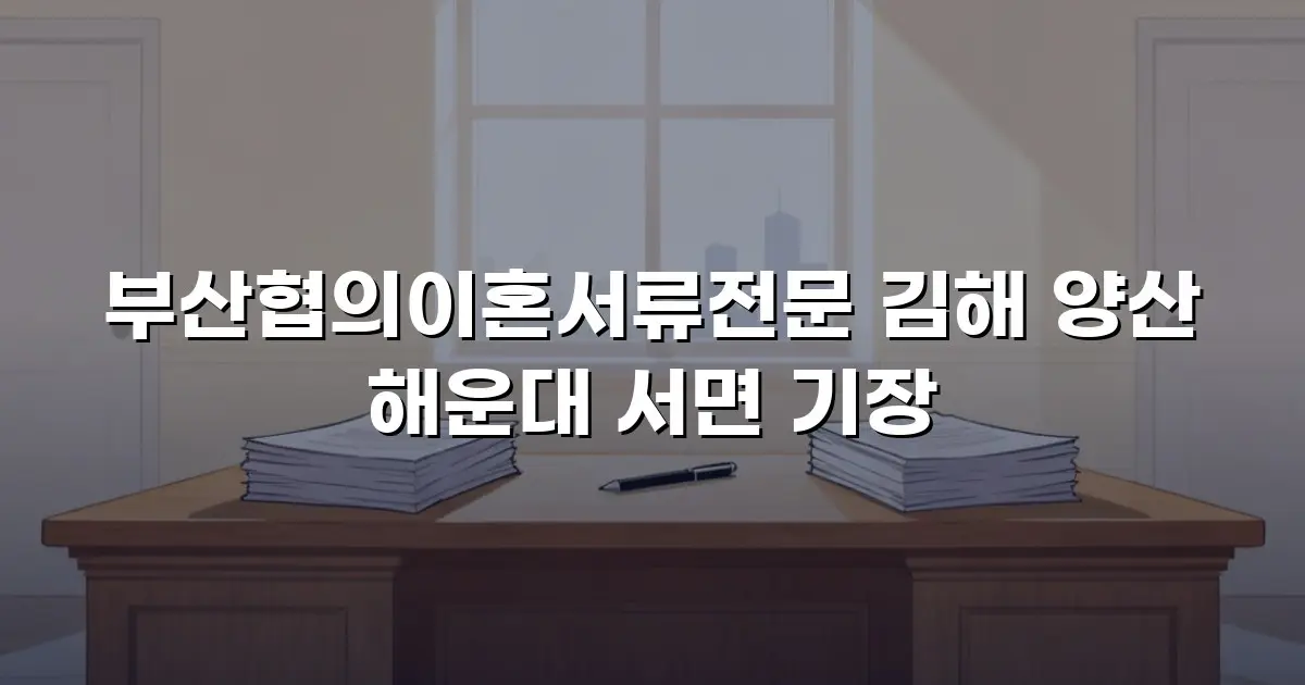 부산협의이혼서류전문 김해 양산 해운대 서면 기장