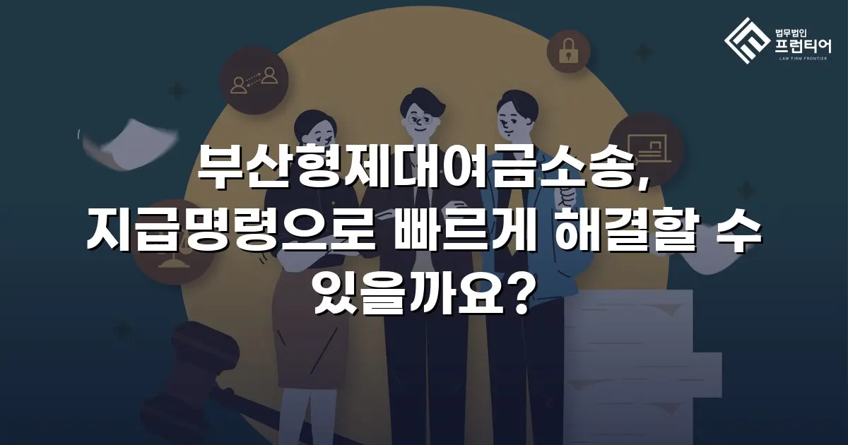 부산형제대여금소송, 지급명령으로 빠르게 해결할 수 있을까요?