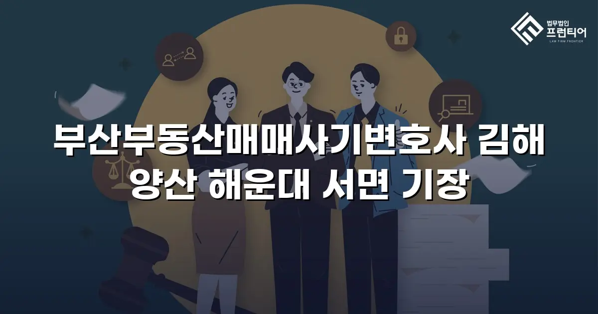 부산부동산매매사기변호사 김해 양산 해운대 서면 기장