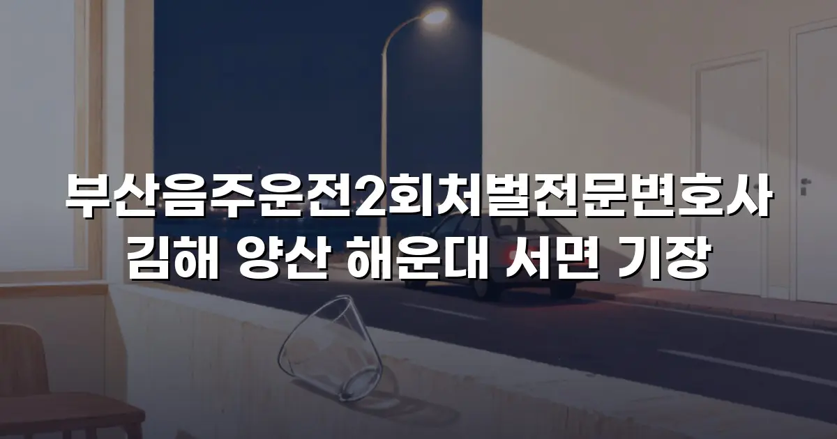부산음주운전2회처벌전문변호사 김해 양산 해운대 서면 기장