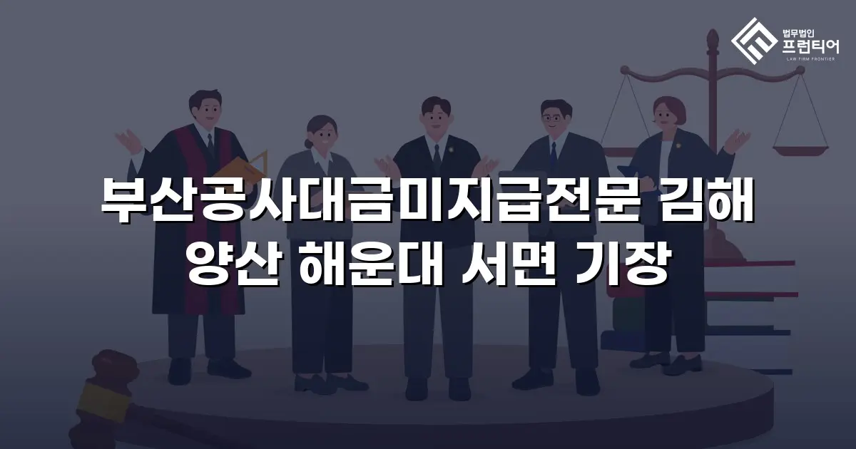 부산공사대금미지급전문 김해 양산 해운대 서면 기장