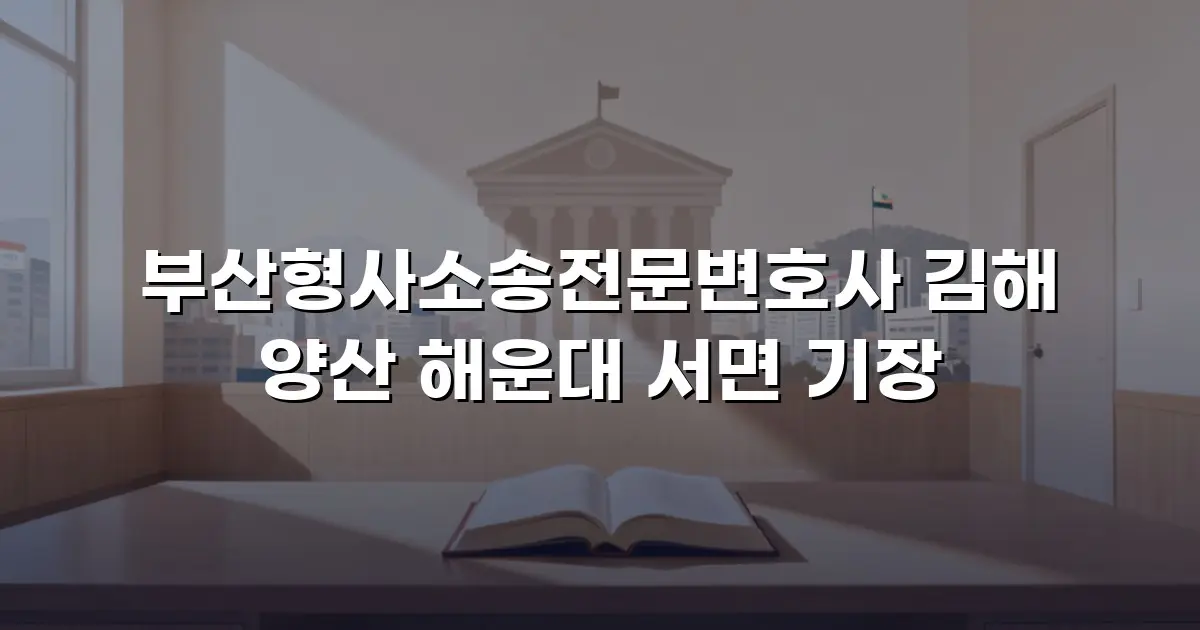 부산형사소송전문변호사 김해 양산 해운대 서면 기장