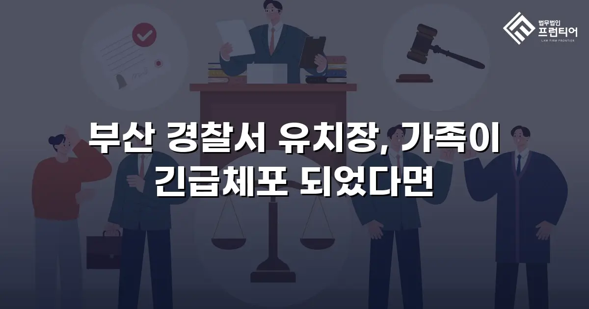 부산 경찰서 유치장, 가족이 긴급체포 되었다면