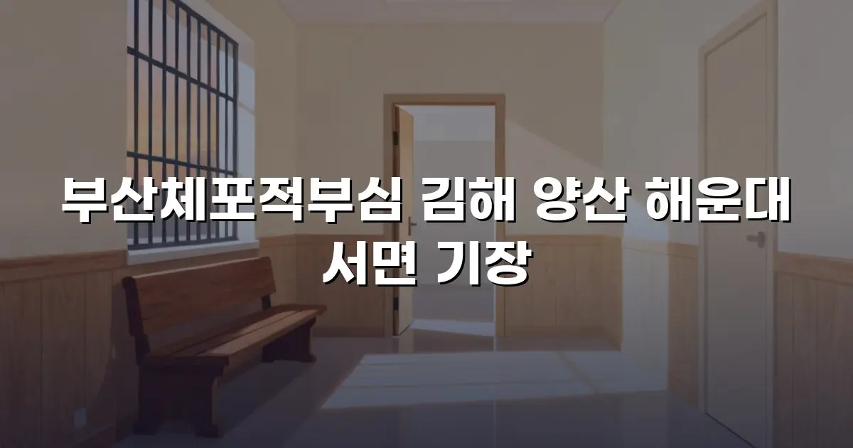 부산체포적부심 김해 양산 해운대 서면 기장