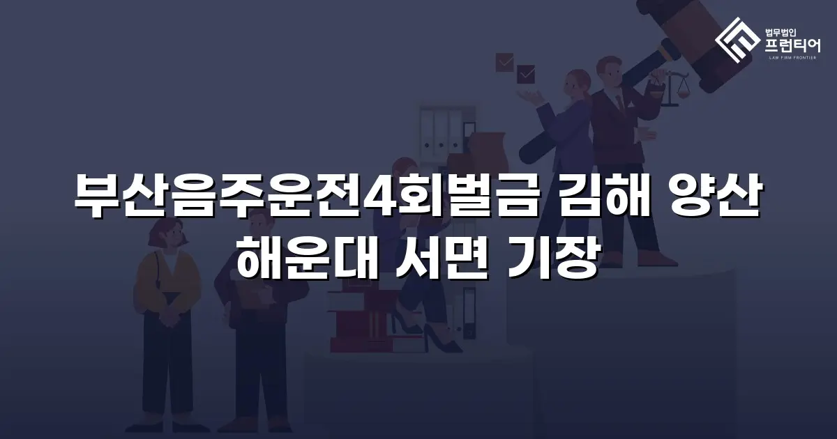 부산음주운전4회벌금 김해 양산 해운대 서면 기장