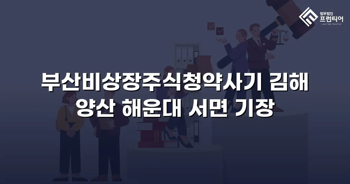 부산비상장주식청약사기 김해 양산 해운대 서면 기장