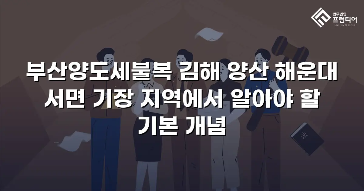 부산양도세불복 김해 양산 해운대 서면 기장 지역에서 알아야 할 기본 개념