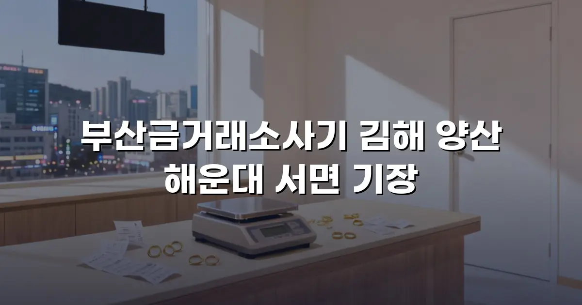 부산금거래소사기 김해 양산 해운대 서면 기장