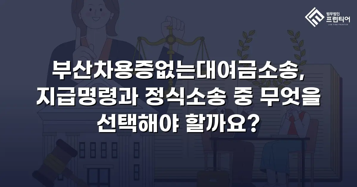 부산차용증없는대여금소송, 지급명령과 정식소송 중 무엇을 선택해야 할까요?