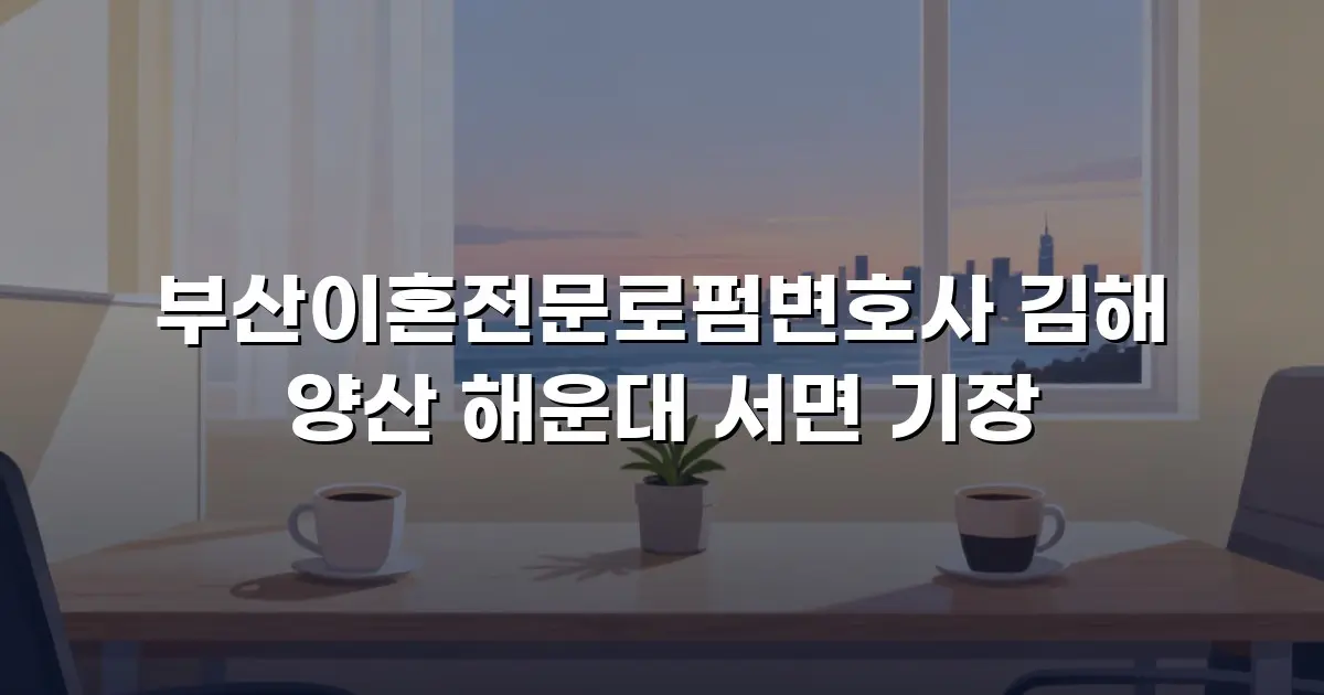 부산이혼전문로펌변호사 김해 양산 해운대 서면 기장