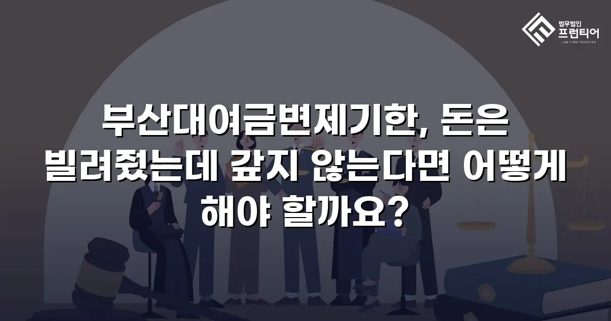 부산대여금변제기한, 돈은 빌려줬는데 갚지 않는다면 어떻게 해야 할까요?