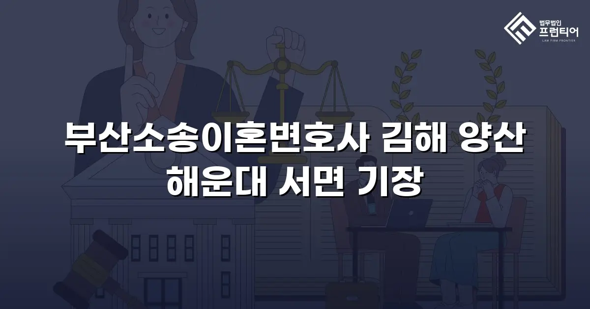 부산소송이혼변호사 김해 양산 해운대 서면 기장