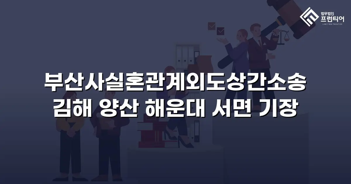 부산사실혼관계외도상간소송 김해 양산 해운대 서면 기장