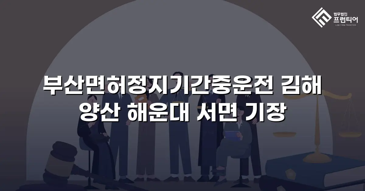 부산면허정지기간중운전 김해 양산 해운대 서면 기장