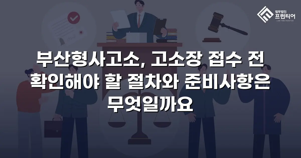 부산형사고소, 고소장 접수 전 확인해야 할 절차와 준비사항은 무엇일까요