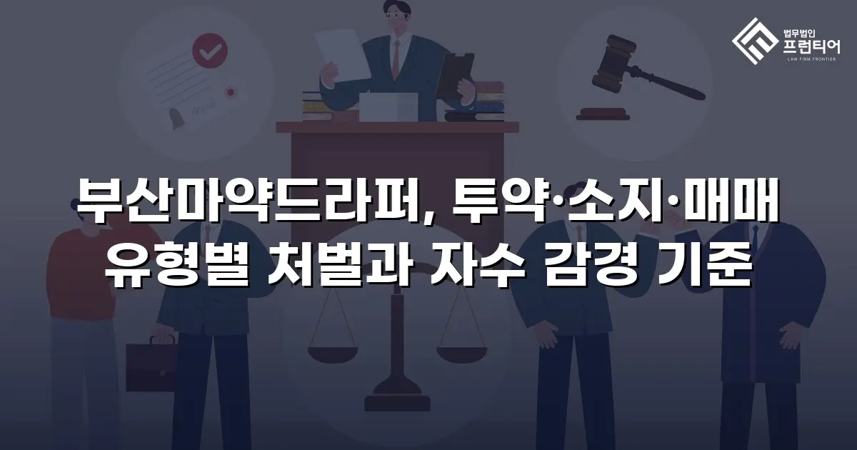 부산마약드라퍼, 투약·소지·매매 유형별 처벌과 자수 감경 기준