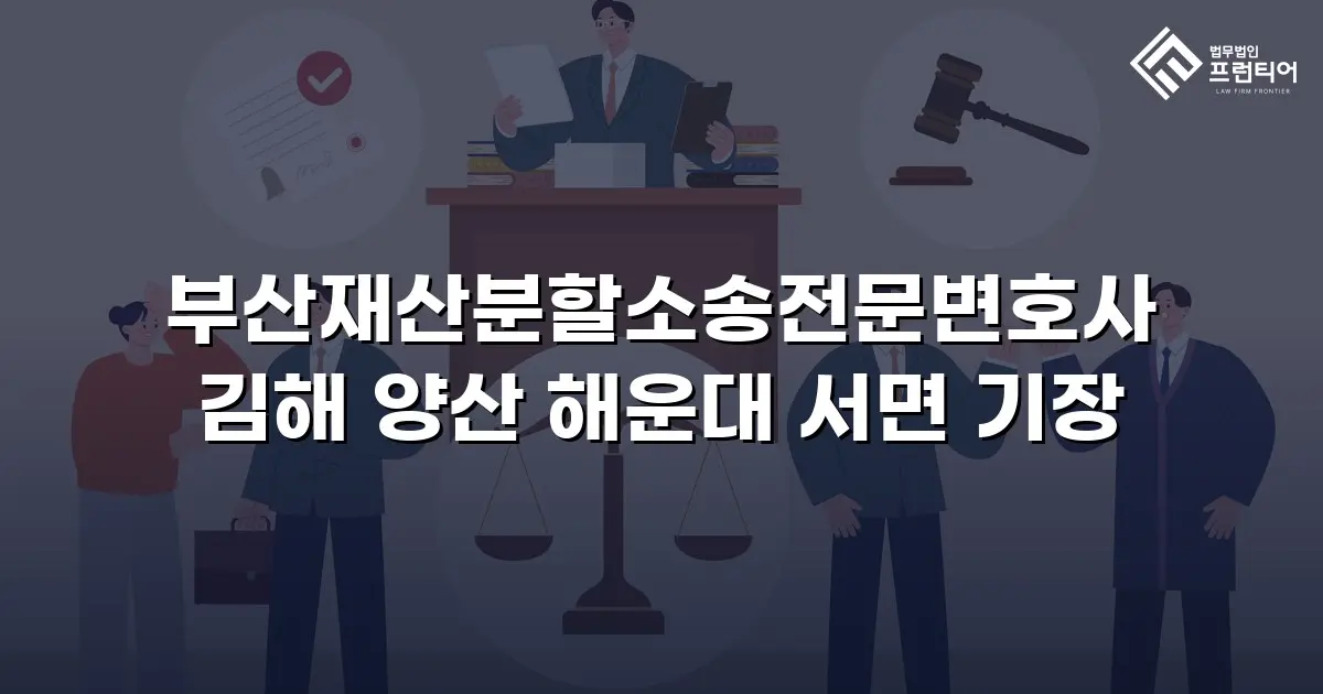부산재산분할소송전문변호사 김해 양산 해운대 서면 기장