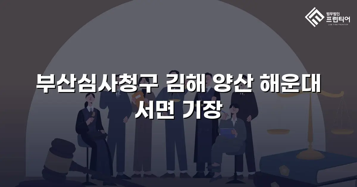 부산심사청구 김해 양산 해운대 서면 기장