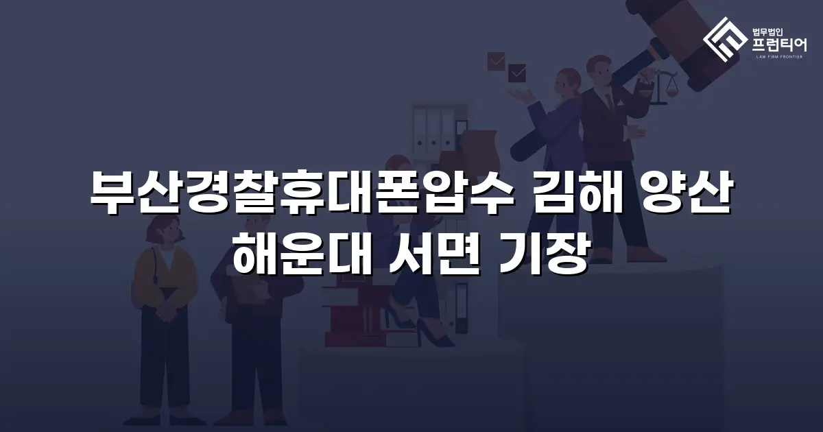부산경찰휴대폰압수 김해 양산 해운대 서면 기장