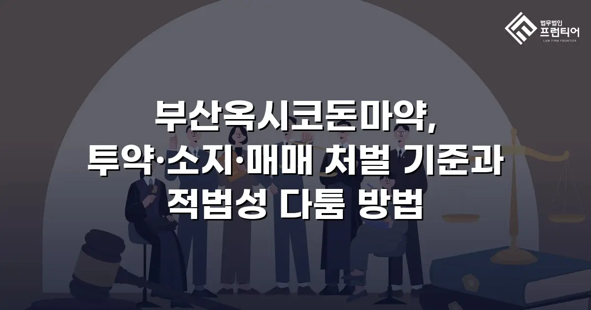 부산옥시코돈마약, 투약·소지·매매 처벌 기준과 적법성 다툼 방법