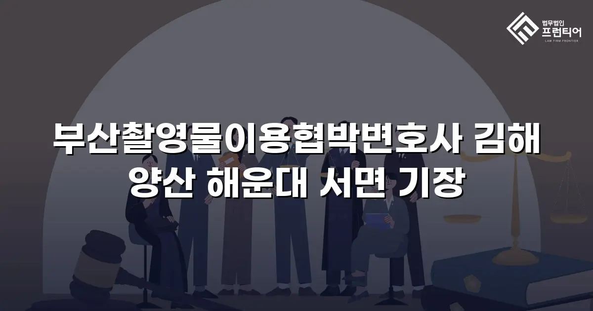 부산촬영물이용협박변호사 김해 양산 해운대 서면 기장
