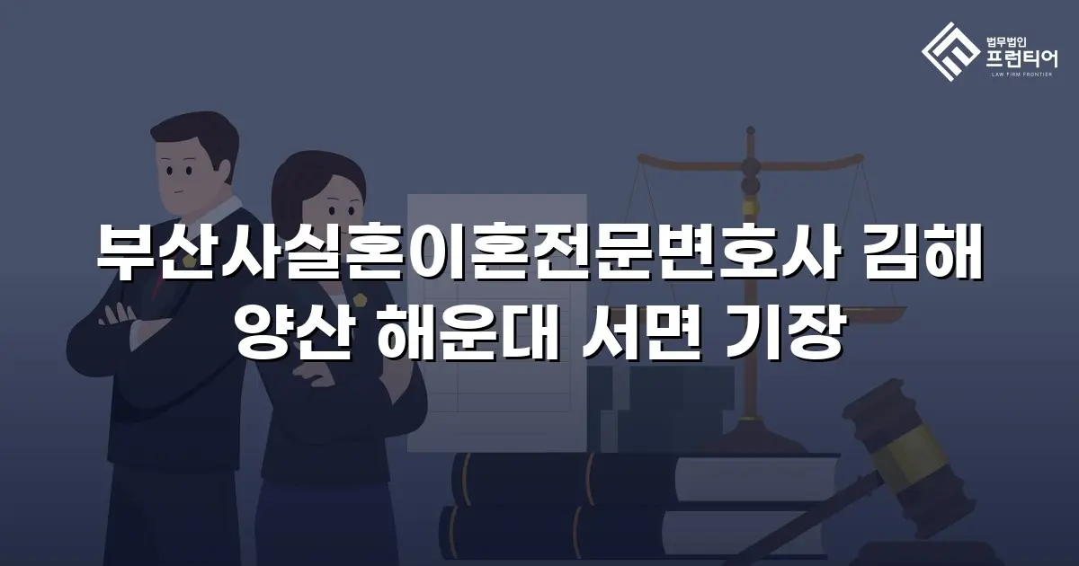 부산사실혼이혼전문변호사 김해 양산 해운대 서면 기장