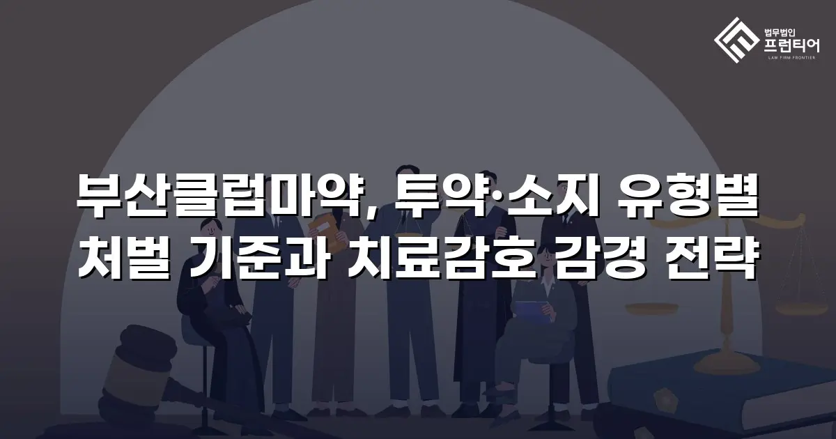 부산클럽마약, 투약·소지 유형별 처벌 기준과 치료감호 감경 전략