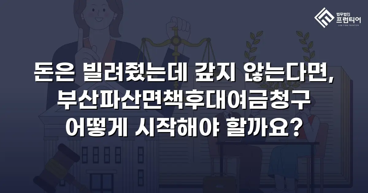 돈은 빌려줬는데 갚지 않는다면, 부산파산면책후대여금청구 어떻게 시작해야 할까요?