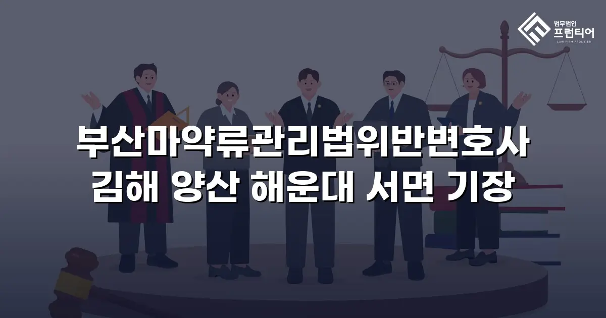 부산마약류관리법위반변호사 김해 양산 해운대 서면 기장