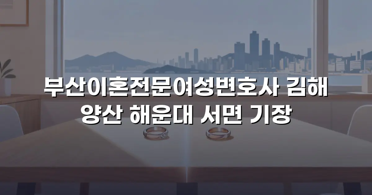 부산이혼전문여성변호사 김해 양산 해운대 서면 기장