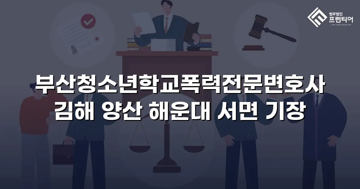 부산청소년학교폭력전문변호사 김해 양산 해운대 서면 기장