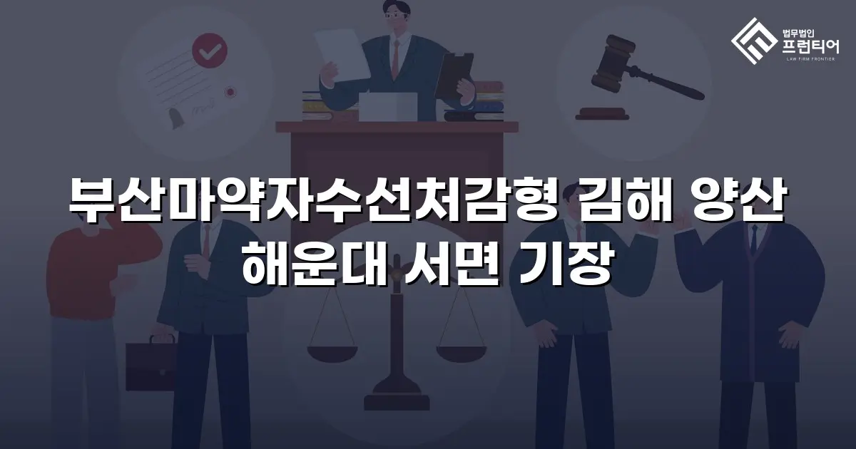 부산마약자수선처감형 김해 양산 해운대 서면 기장